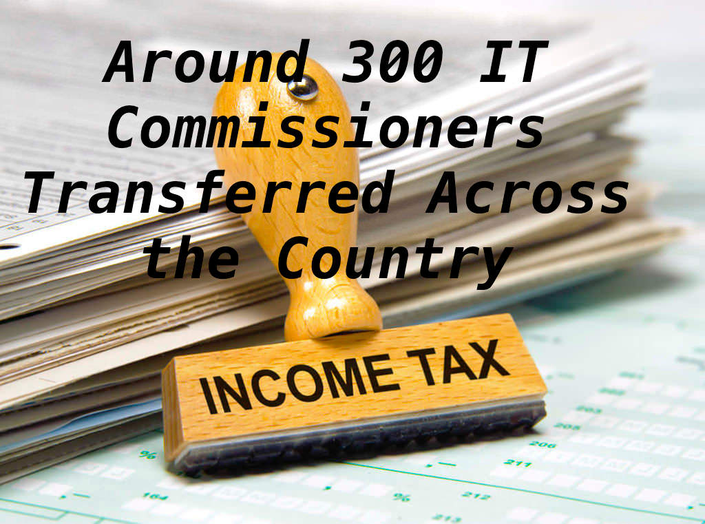 Around 300 IT Commissioners Transferred Across the Country